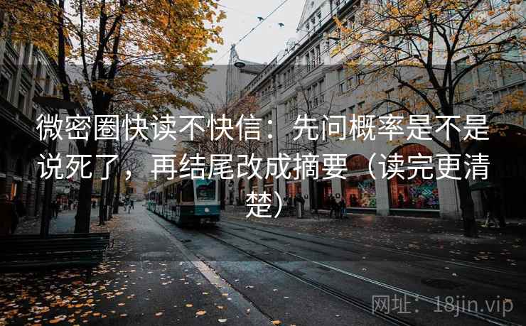 微密圈快读不快信：先问概率是不是说死了，再结尾改成摘要（读完更清楚）