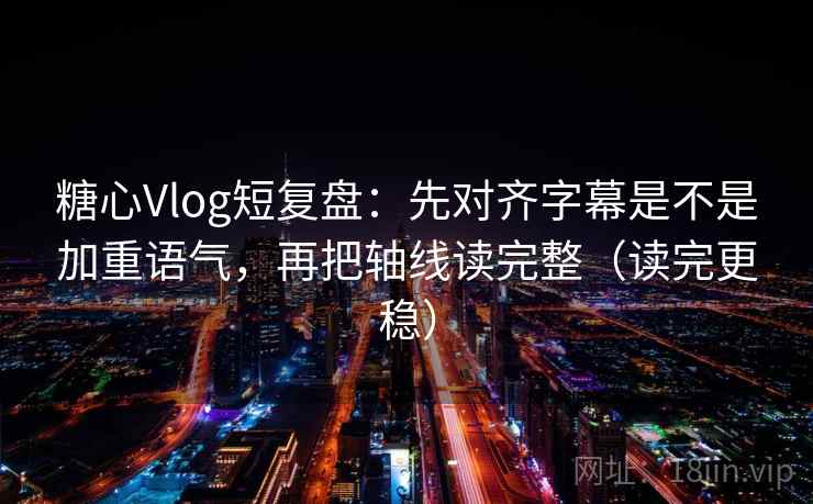 糖心Vlog短复盘：先对齐字幕是不是加重语气，再把轴线读完整（读完更稳）