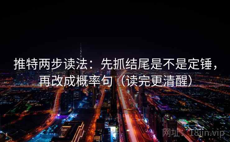 推特两步读法:先抓结尾是不是定锤,再改成概率句(读完更清醒) 推特两步读法:先抓结尾是不是定锤,再改成概率句(读完更清醒)