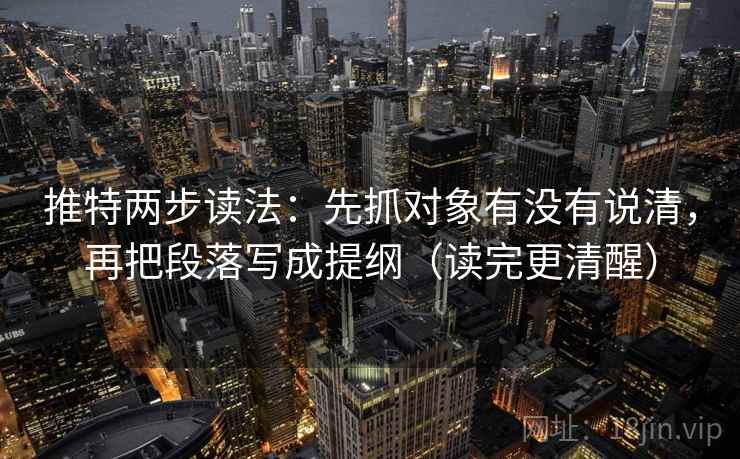 推特两步读法:先抓对象有没有说清,再把段落写成提纲(读完更清醒) 推特两步读法:先抓对象有没有说清,再把段落写成提纲(读完更清醒)
