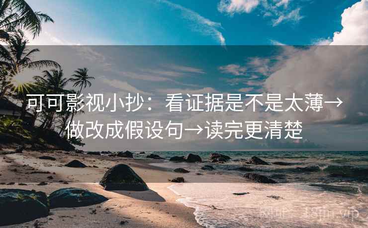 可可影视小抄：看证据是不是太薄→做改成假设句→读完更清楚