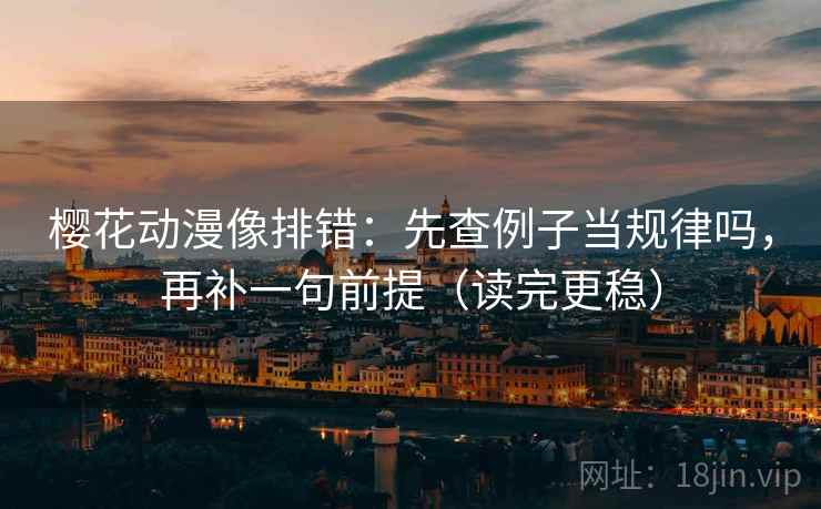 樱花动漫像排错:先查例子当规律吗,再补一句前提(读完更稳) 樱花动漫像排错:先查例子当规律吗,再补一句前提(读完更稳)