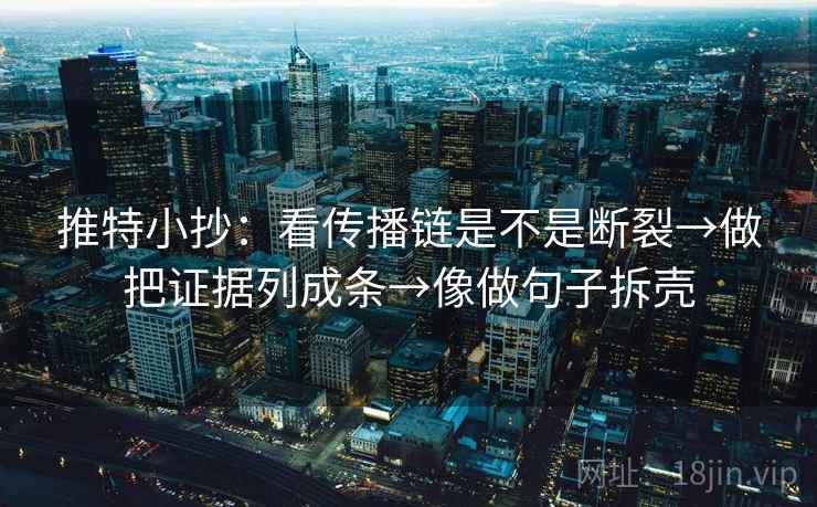 推特小抄：看传播链是不是断裂→做把证据列成条→像做句子拆壳