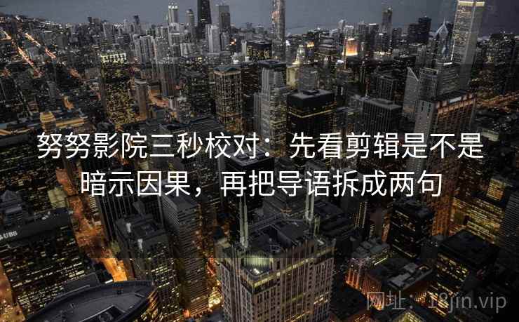 努努影院三秒校对:先看剪辑是不是暗示因果,再把导语拆成两句 努努影院三秒校对:先看剪辑是不是暗示因果,再把导语拆成两句