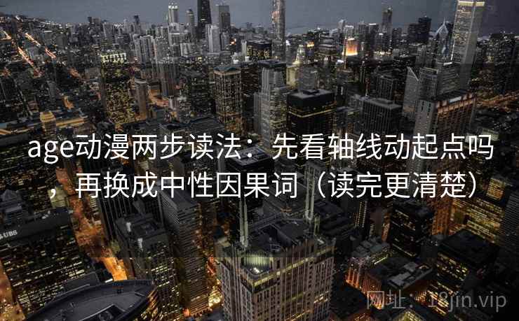 age动漫两步读法：先看轴线动起点吗，再换成中性因果词（读完更清楚）