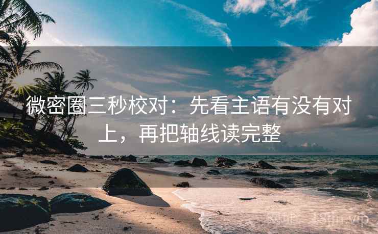 微密圈三秒校对:先看主语有没有对上,再把轴线读完整 微密圈三秒校对:先看主语有没有对上,再把轴线读完整