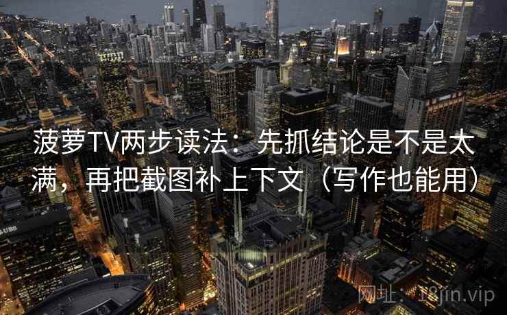 菠萝TV两步读法：先抓结论是不是太满，再把截图补上下文（写作也能用）