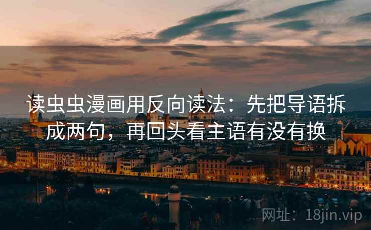 读虫虫漫画用反向读法：先把导语拆成两句，再回头看主语有没有换