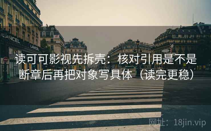 读可可影视先拆壳：核对引用是不是断章后再把对象写具体（读完更稳）