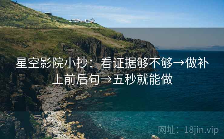 星空影院小抄:看证据够不够→做补上前后句→五秒就能做 星空影院小抄:看证据够不够→做补上前后句→五秒就能做