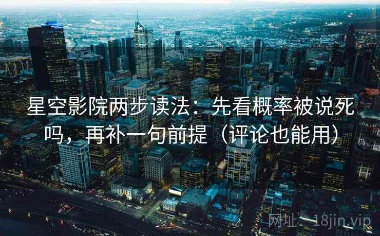星空影院两步读法:先看概率被说死吗,再补一句前提(评论也能用) 星空影院两步读法:先看概率被说死吗,再补一句前提(评论也能用)