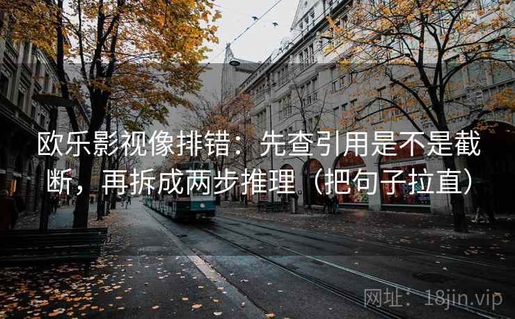 欧乐影视像排错：先查引用是不是截断，再拆成两步推理（把句子拉直）