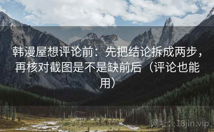 韩漫屋想评论前：先把结论拆成两步，再核对截图是不是缺前后（评论也能用）