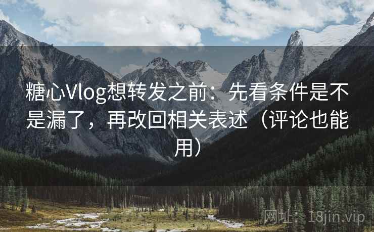 糖心Vlog想转发之前:先看条件是不是漏了,再改回相关表述(评论也能用) 糖心Vlog想转发之前:先看条件是不是漏了,再改回相关表述(评论也能用)