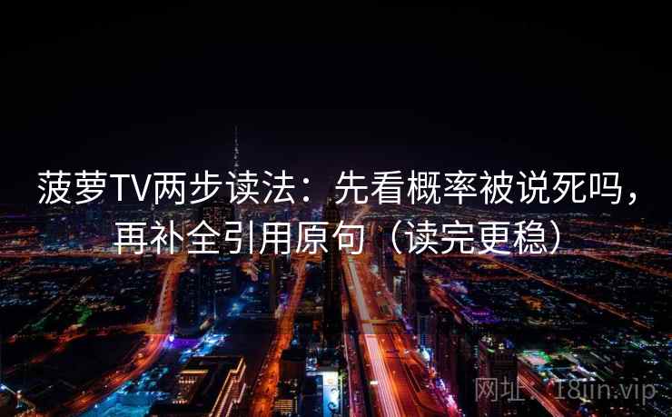 菠萝TV两步读法:先看概率被说死吗,再补全引用原句(读完更稳) 菠萝TV两步读法:先看概率被说死吗,再补全引用原句(读完更稳)