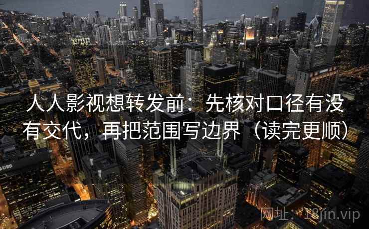 人人影视想转发前:先核对口径有没有交代,再把范围写边界(读完更顺) 人人影视想转发前:先核对口径有没有交代,再把范围写边界(读完更顺)