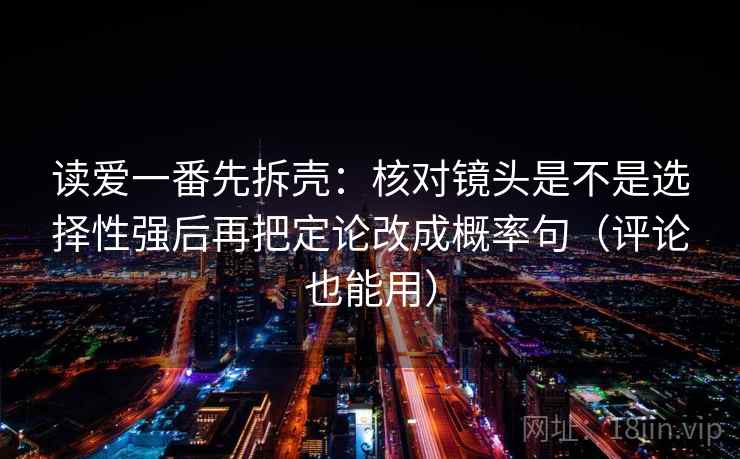 读爱一番先拆壳:核对镜头是不是选择性强后再把定论改成概率句(评论也能用) 读爱一番先拆壳:核对镜头是不是选择性强后再把定论改成概率句(评论也能用)
