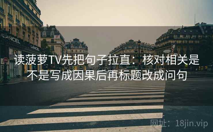 读菠萝TV先把句子拉直：核对相关是不是写成因果后再标题改成问句