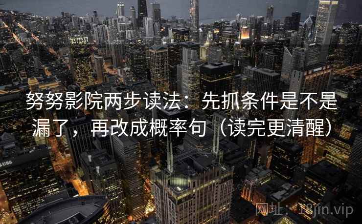 努努影院两步读法：先抓条件是不是漏了，再改成概率句（读完更清醒）
